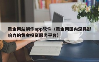 巨野黄金网站制作app软件（黄金网国内深具影响力的黄金投资服务平台）