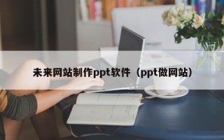 巨野未来网站制作ppt软件（ppt做网站）