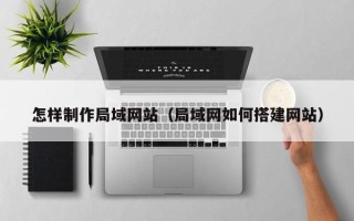 巨野怎样制作局域网站（局域网如何搭建网站）