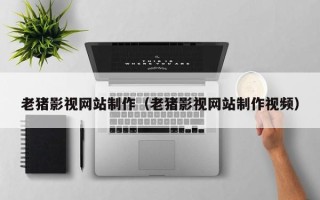 巨野老猪影视网站制作（老猪影视网站制作视频）