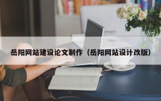 巨野岳阳网站建设论文制作（岳阳网站设计改版）