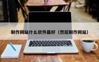 巨野制作网站什么软件最好（然后制作网站）