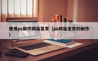 巨野使用ps制作网站首页（ps网站主页的制作）