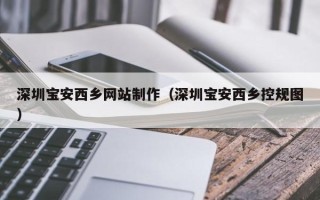 巨野深圳宝安西乡网站制作（深圳宝安西乡控规图）